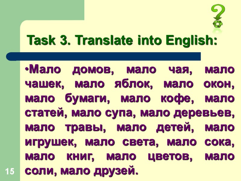 15 Task 3. Translate into English: Мало домов, мало чая, мало чашек, мало яблок,
